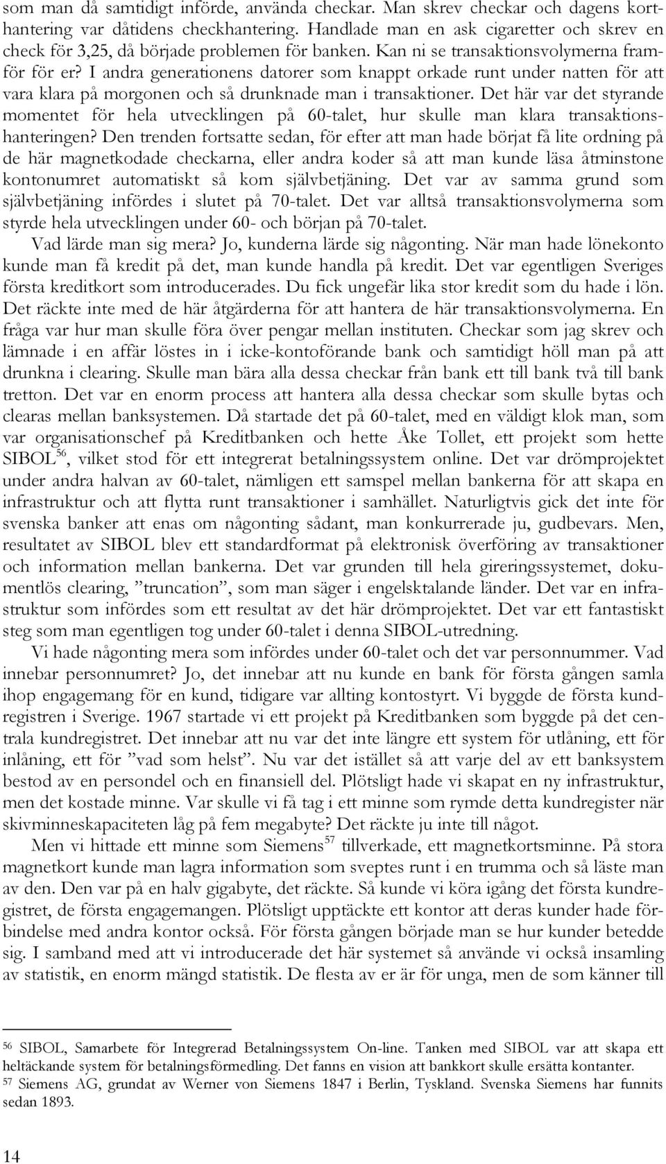 I andra generationens datorer som knappt orkade runt under natten för att vara klara på morgonen och så drunknade man i transaktioner.