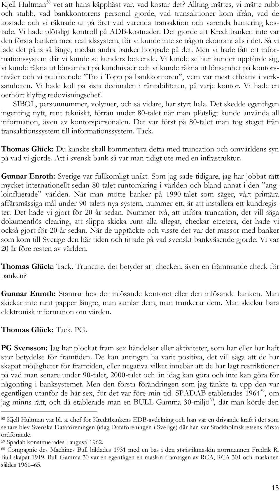 Vi hade plötsligt kontroll på ADB-kostnader. Det gjorde att Kreditbanken inte var den första banken med realtidssystem, för vi kunde inte se någon ekonomi alls i det.