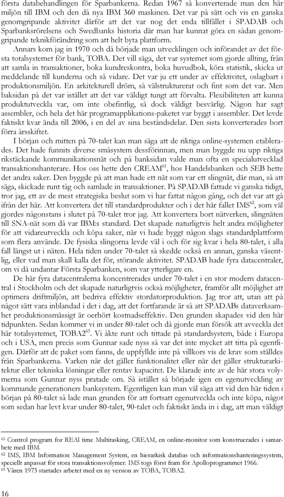 genomgripande teknikförändring som att helt byta plattform. Annars kom jag in 1970 och då började man utvecklingen och införandet av det första totalsystemet för bank, TOBA.