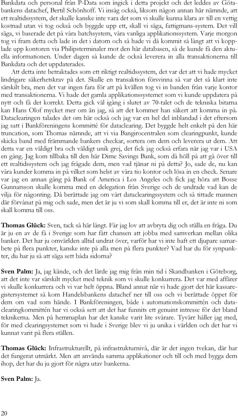 vi säga, fattigmans-system. Det vill säga, vi baserade det på våra batchsystem, våra vanliga applikationssystem.