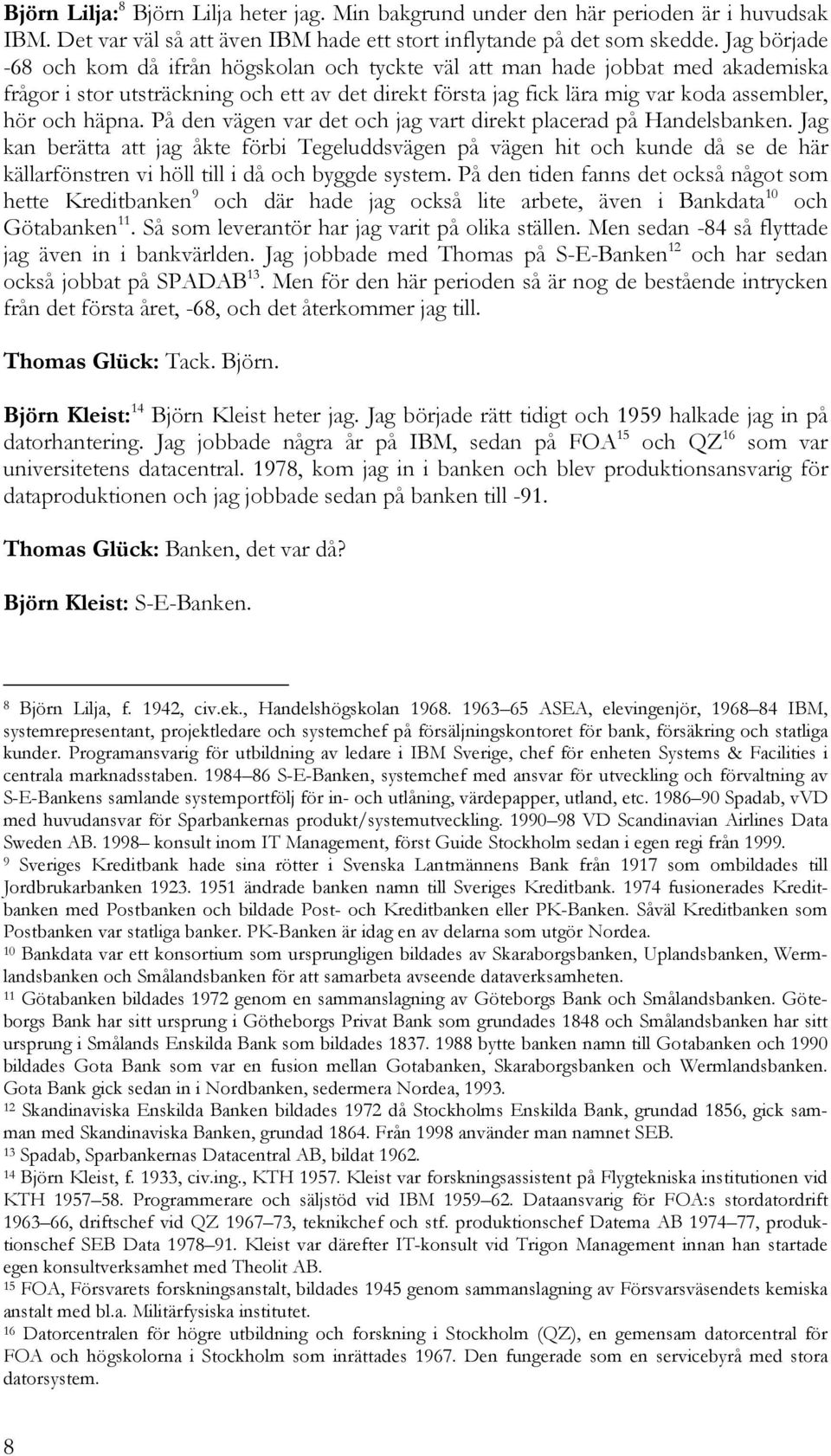 häpna. På den vägen var det och jag vart direkt placerad på Handelsbanken.