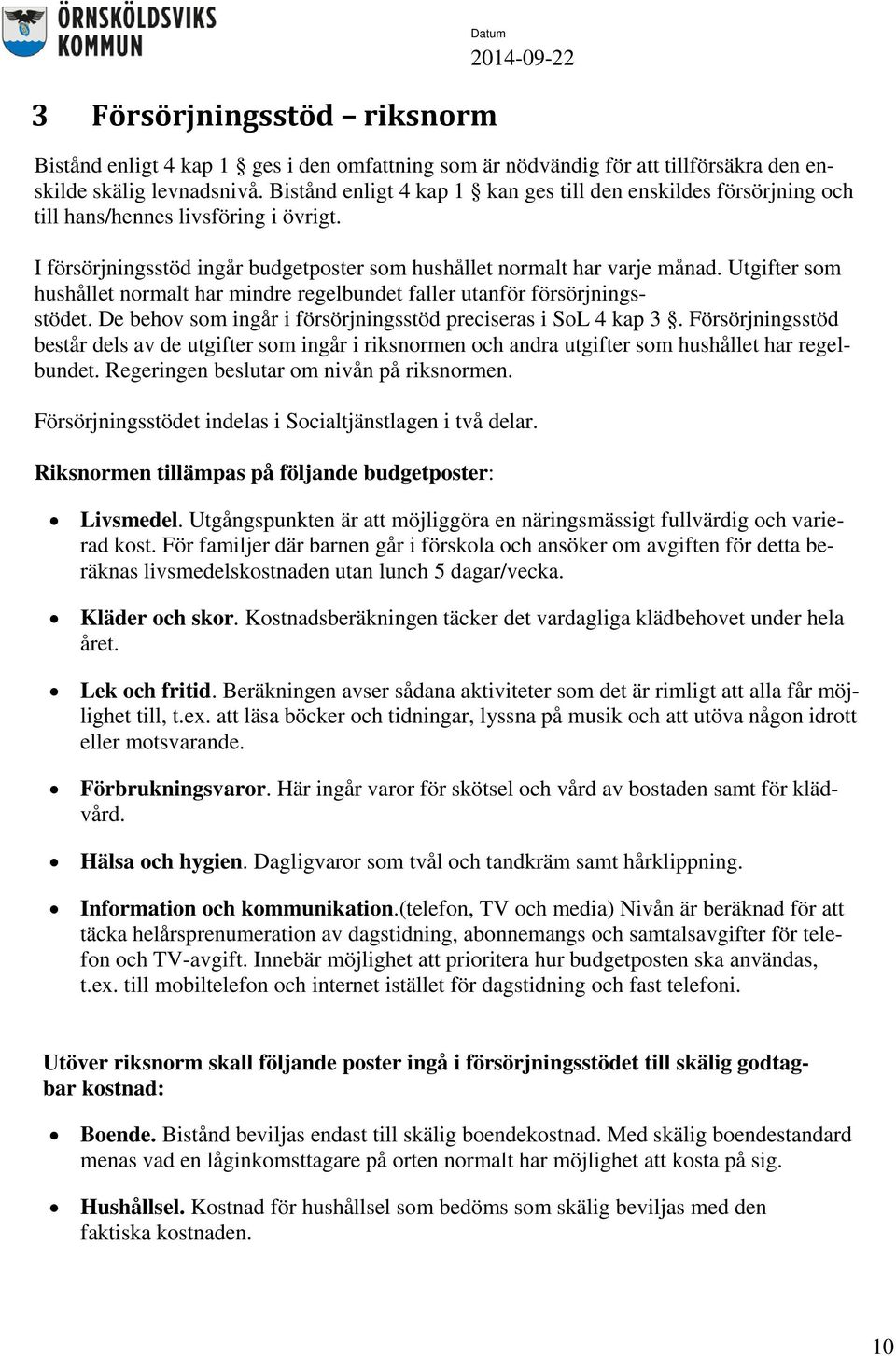 Utgifter som hushållet normalt har mindre regelbundet faller utanför försörjningsstödet. De behov som ingår i försörjningsstöd preciseras i SoL 4 kap 3.