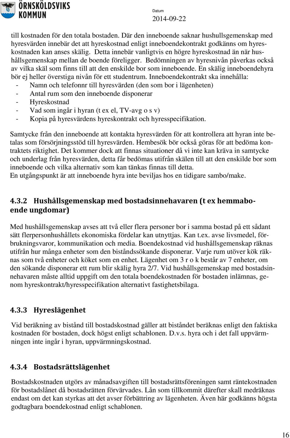 Bedömningen av hyresnivån påverkas också av vilka skäl som finns till att den enskilde bor som inneboende. En skälig inneboendehyra bör ej heller överstiga nivån för ett studentrum.