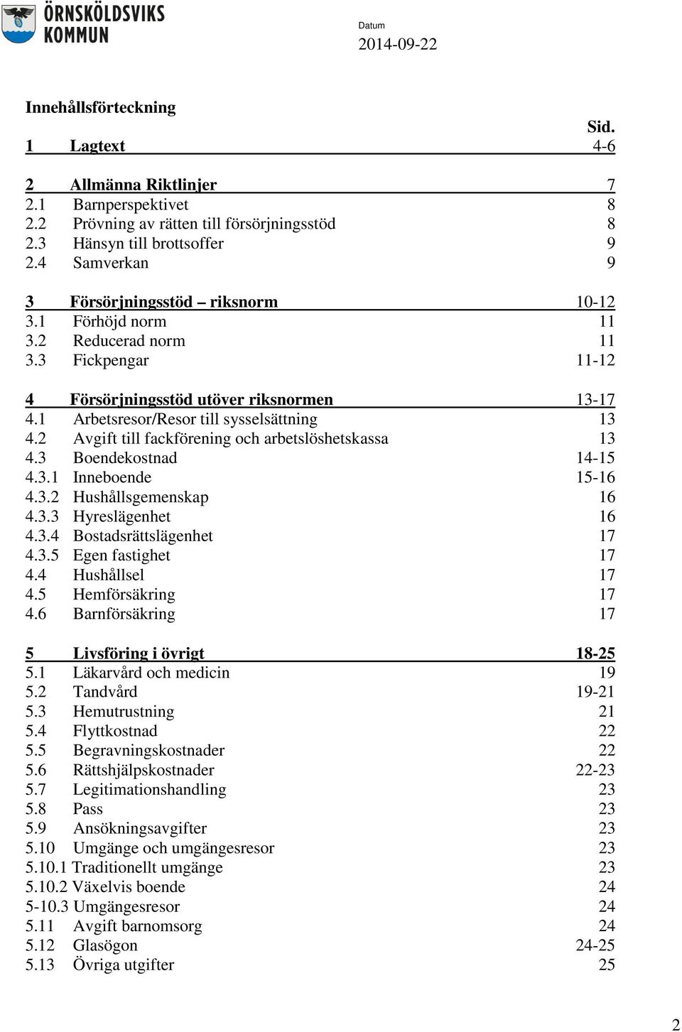 1 Arbetsresor/Resor till sysselsättning 13 4.2 Avgift till fackförening och arbetslöshetskassa 13 4.3 Boendekostnad 14-15 4.3.1 Inneboende 15-16 4.3.2 Hushållsgemenskap 16 4.3.3 Hyreslägenhet 16 4.3.4 Bostadsrättslägenhet 17 4.