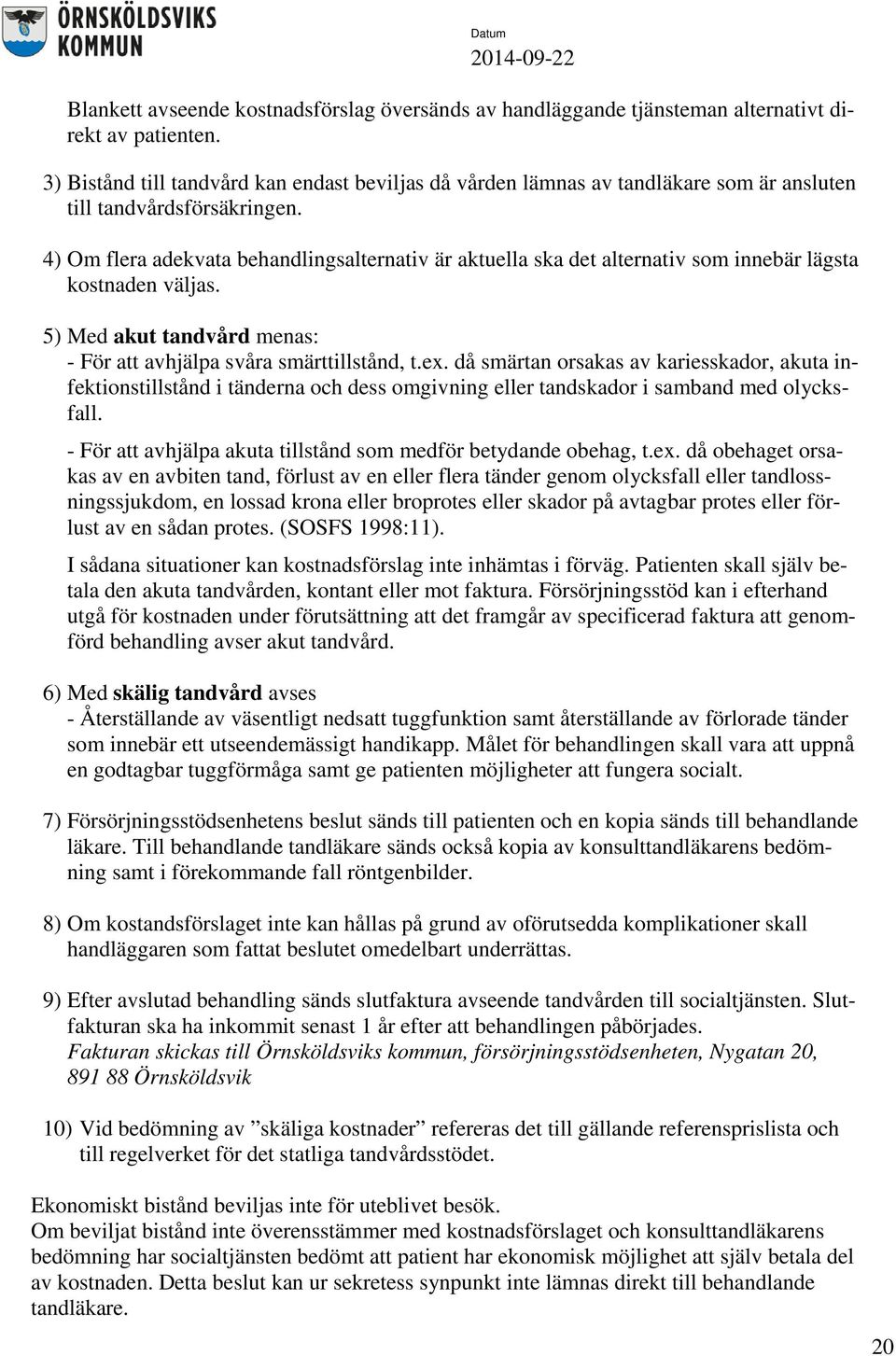 4) Om flera adekvata behandlingsalternativ är aktuella ska det alternativ som innebär lägsta kostnaden väljas. 5) Med akut tandvård menas: - För att avhjälpa svåra smärttillstånd, t.ex.