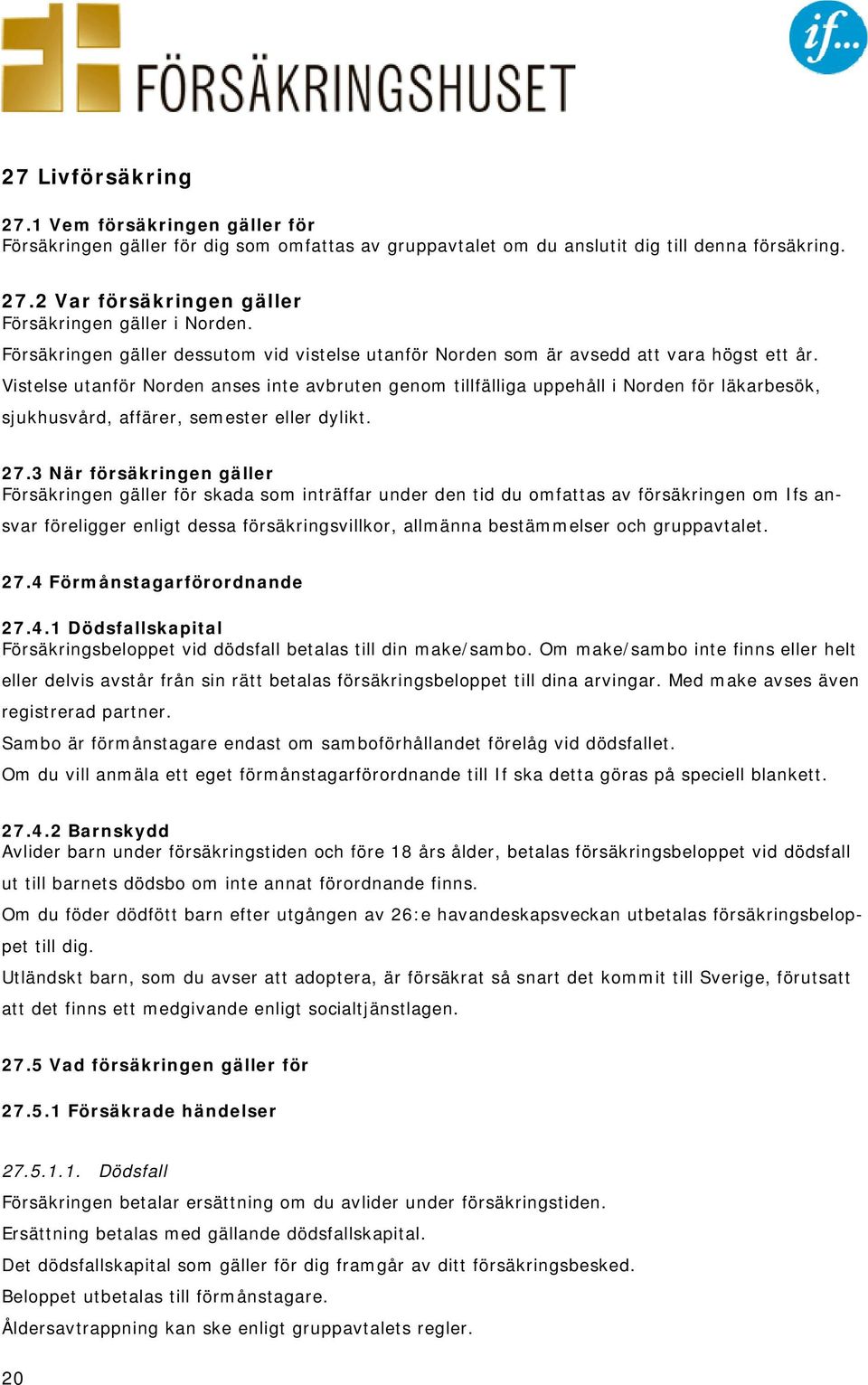 Vistelse utanför Norden anses inte avbruten genom tillfälliga uppehåll i Norden för läkarbesök, sjukhusvård, affärer, semester eller dylikt. 27.