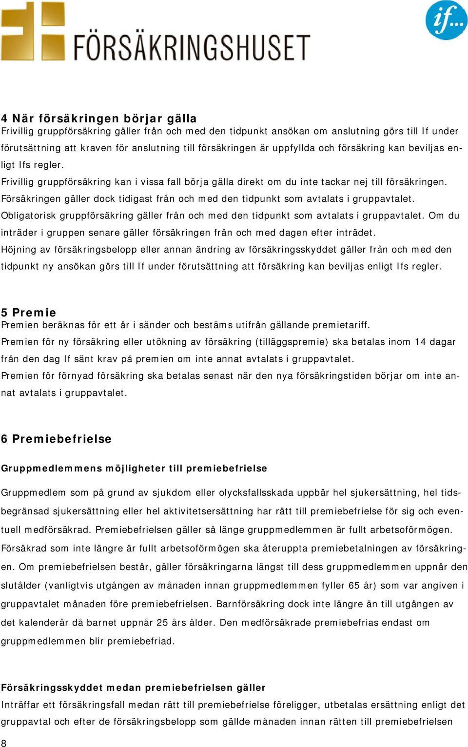 Försäkringen gäller dock tidigast från och med den tidpunkt som avtalats i gruppavtalet. Obligatorisk gruppförsäkring gäller från och med den tidpunkt som avtalats i gruppavtalet.