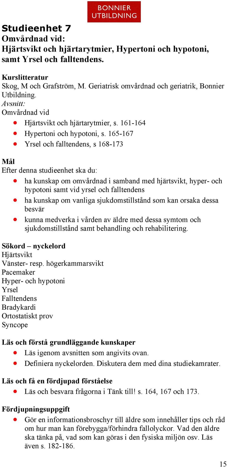 165-167 Yrsel och falltendens, s 168-173 Mål Efter denna studieenhet ska du: ha kunskap om omvårdnad i samband med hjärtsvikt, hyper- och hypotoni samt vid yrsel och falltendens ha kunskap om vanliga