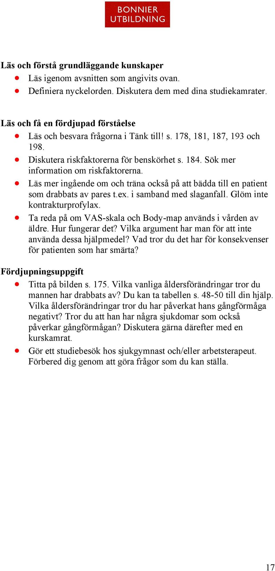 Läs mer ingående om och träna också på att bädda till en patient som drabbats av pares t.ex. i samband med slaganfall. Glöm inte kontrakturprofylax.