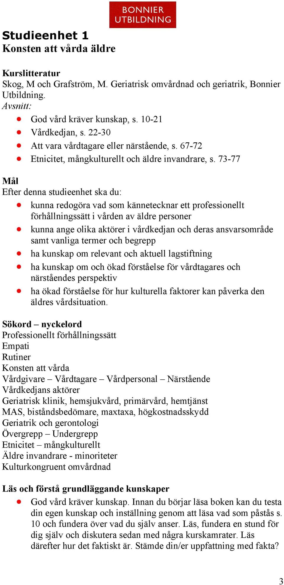 73-77 Mål Efter denna studieenhet ska du: kunna redogöra vad som kännetecknar ett professionellt förhållningssätt i vården av äldre personer kunna ange olika aktörer i vårdkedjan och deras