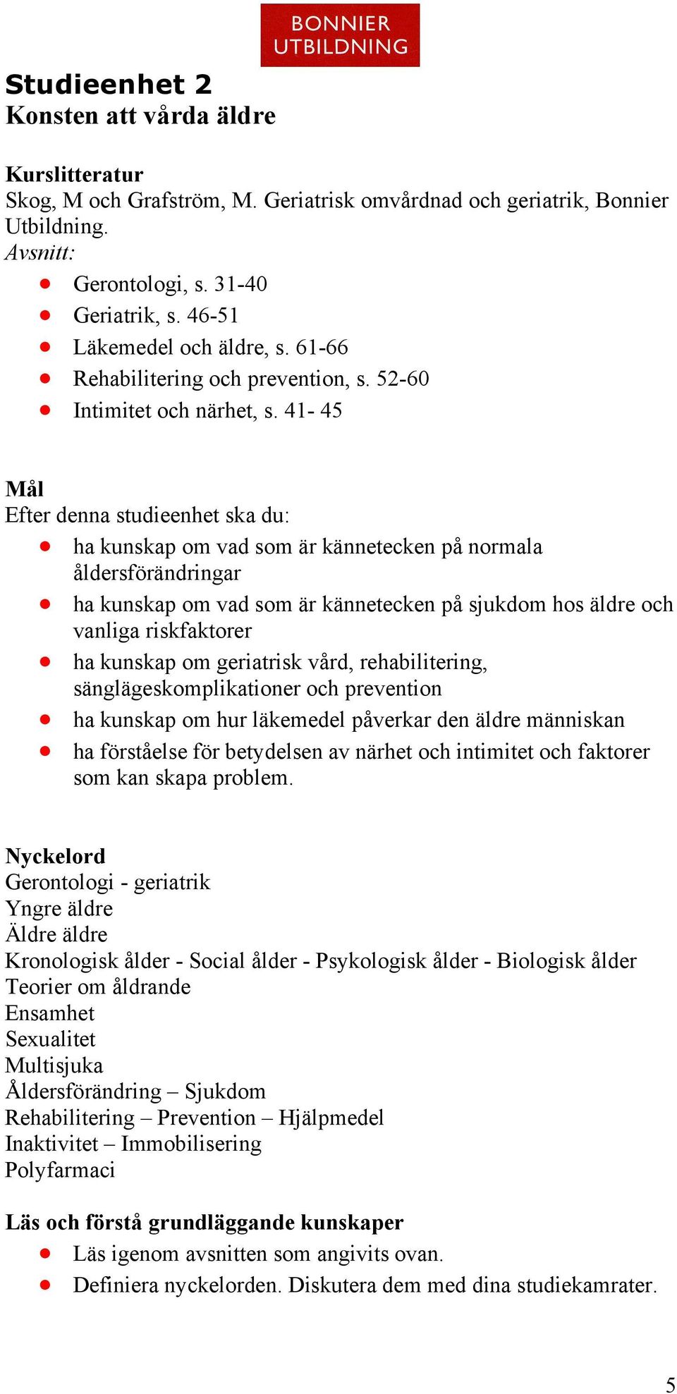 41-45 Mål Efter denna studieenhet ska du: ha kunskap om vad som är kännetecken på normala åldersförändringar ha kunskap om vad som är kännetecken på sjukdom hos äldre och vanliga riskfaktorer ha