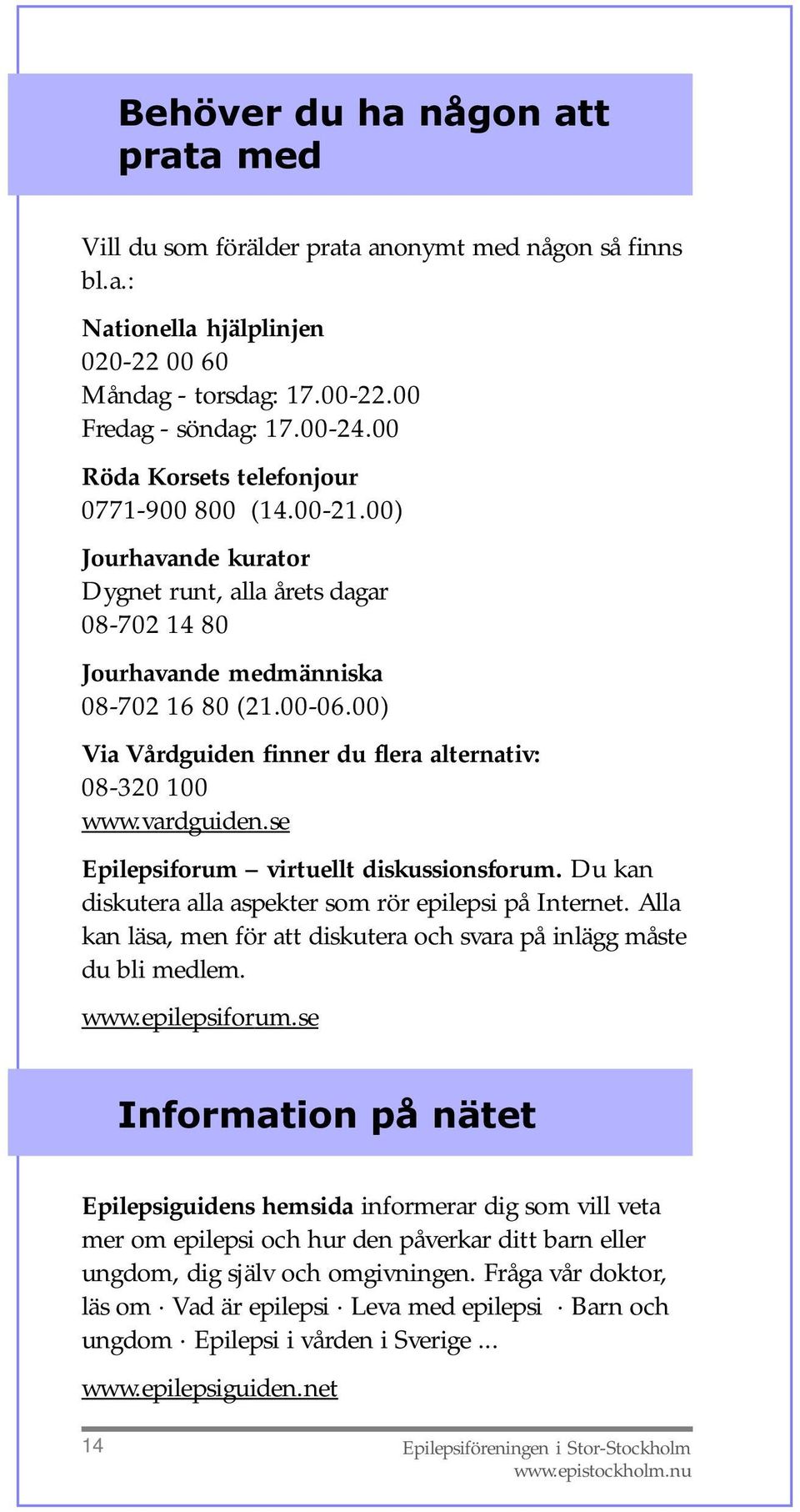 00) Via Vårdguiden finner du flera alternativ: 08-320 100 www.vardguiden.se Epilepsiforum virtuellt diskussionsforum. Du kan diskutera alla aspekter som rör epilepsi på Internet.