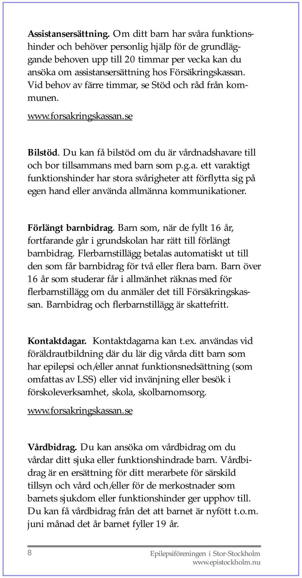 Vid behov av färre timmar, se Stöd och råd från kommunen. www.forsakringskassan.se Bilstöd. Du kan få bilstöd om du är vårdnadshavare till och bor tillsammans med barn som p.g.a. ett varaktigt funktionshinder har stora svårigheter att förflytta sig på egen hand eller använda allmänna kommunikationer.