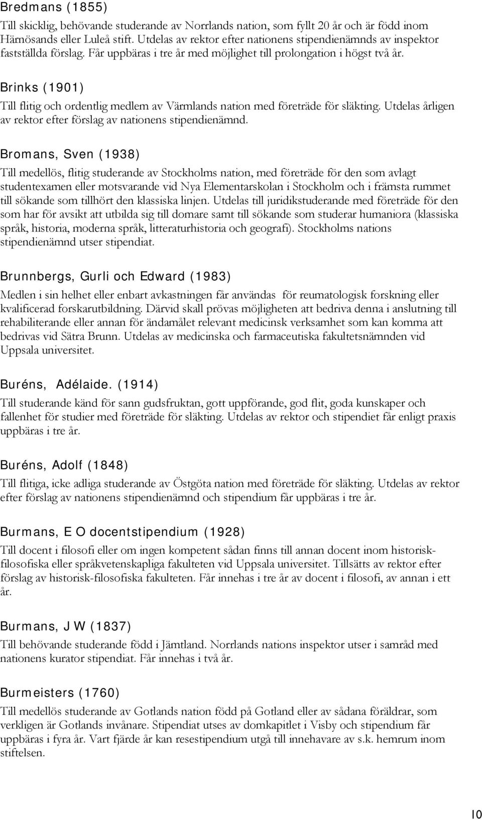 Brinks (1901) Till flitig och ordentlig medlem av Värmlands nation med företräde för släkting. Utdelas årligen av rektor efter förslag av nationens stipendienämnd.