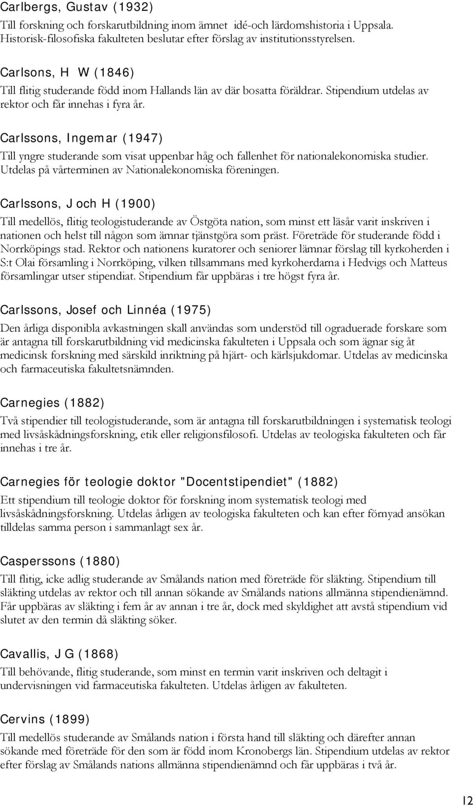 Carlssons, Ingemar (1947) Till yngre studerande som visat uppenbar håg och fallenhet för nationalekonomiska studier. Utdelas på vårterminen av Nationalekonomiska föreningen.