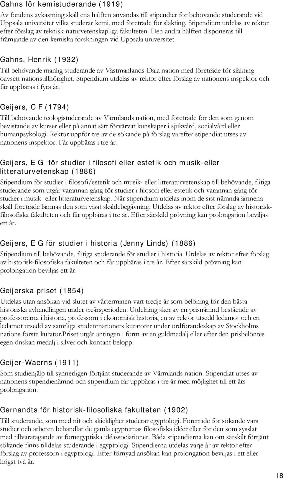 Gahns, Henrik (1932) Till behövande manlig studerande av Västmanlands-Dala nation med företräde för släkting oavsett nationstillhörighet.