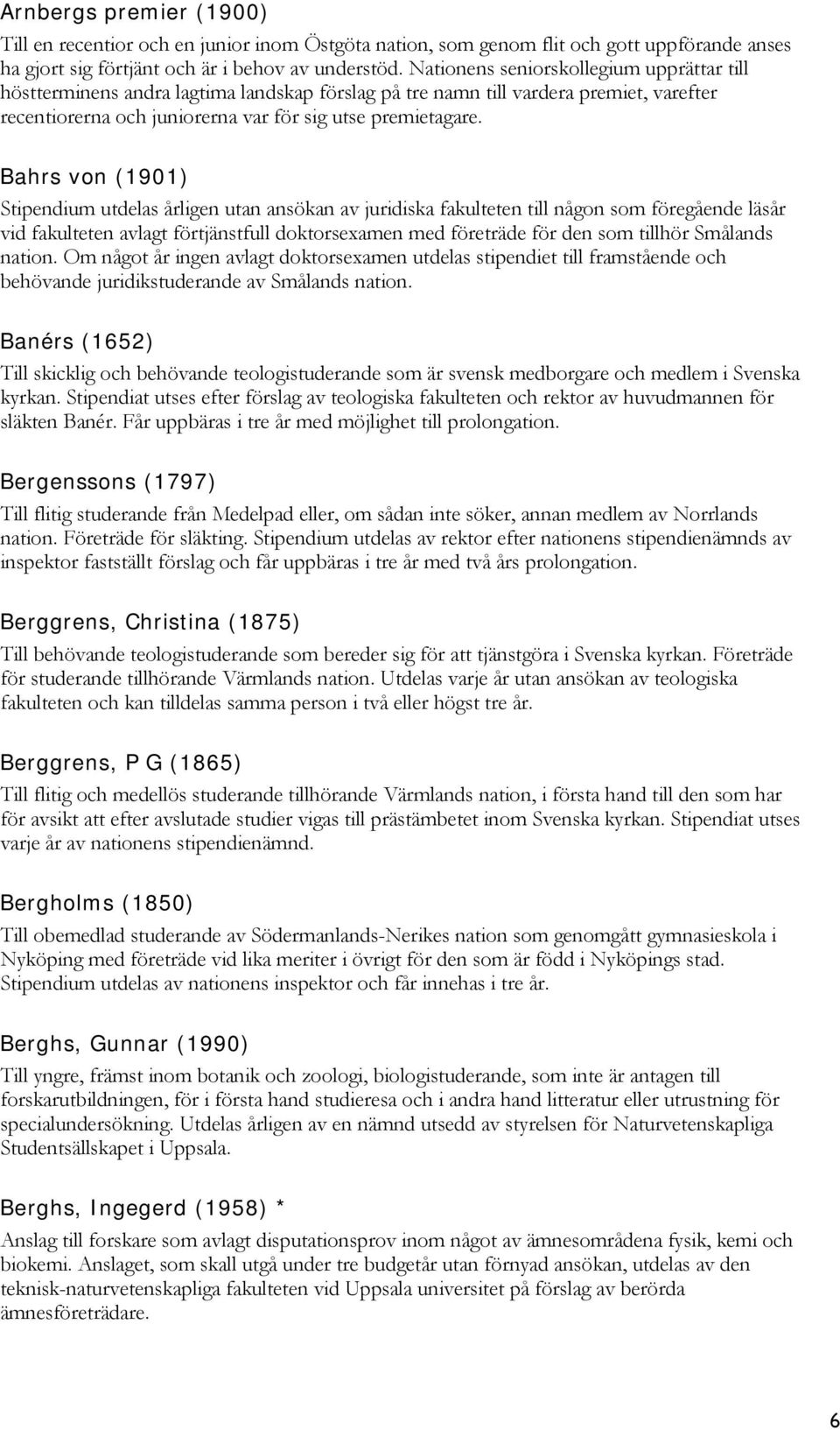 Bahrs von (1901) Stipendium utdelas årligen utan ansökan av juridiska fakulteten till någon som föregående läsår vid fakulteten avlagt förtjänstfull doktorsexamen med företräde för den som tillhör