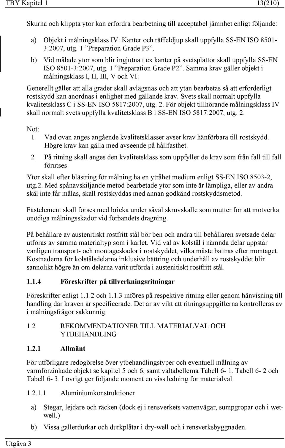 Samma krav gäller objekt i målningsklass I, II, III, V och VI: Generellt gäller att alla grader skall avlägsnas och att ytan bearbetas så att erforderligt rostskydd kan anordnas i enlighet med