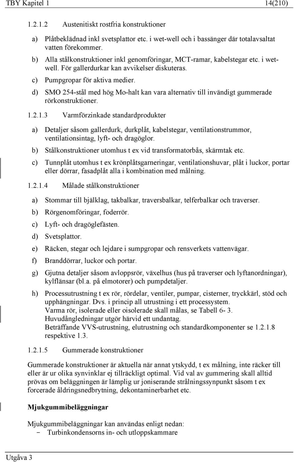 d) SMO 254-stål med hög Mo-halt kan vara alternativ till invändigt gummerade rörkonstruktioner. 1.