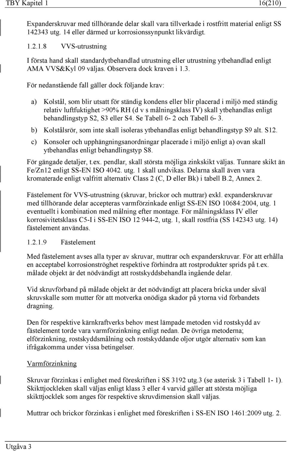 För nedanstående fall gäller dock följande krav: a) Kolstål, som blir utsatt för ständig kondens eller blir placerad i miljö med ständig relativ luftfuktighet >90% RH (d v s målningsklass IV) skall