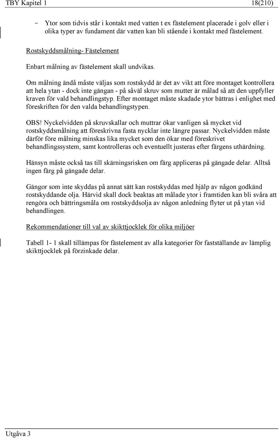 Om målning ändå måste väljas som rostskydd är det av vikt att före montaget kontrollera att hela ytan - dock inte gängan - på såväl skruv som mutter är målad så att den uppfyller kraven för vald