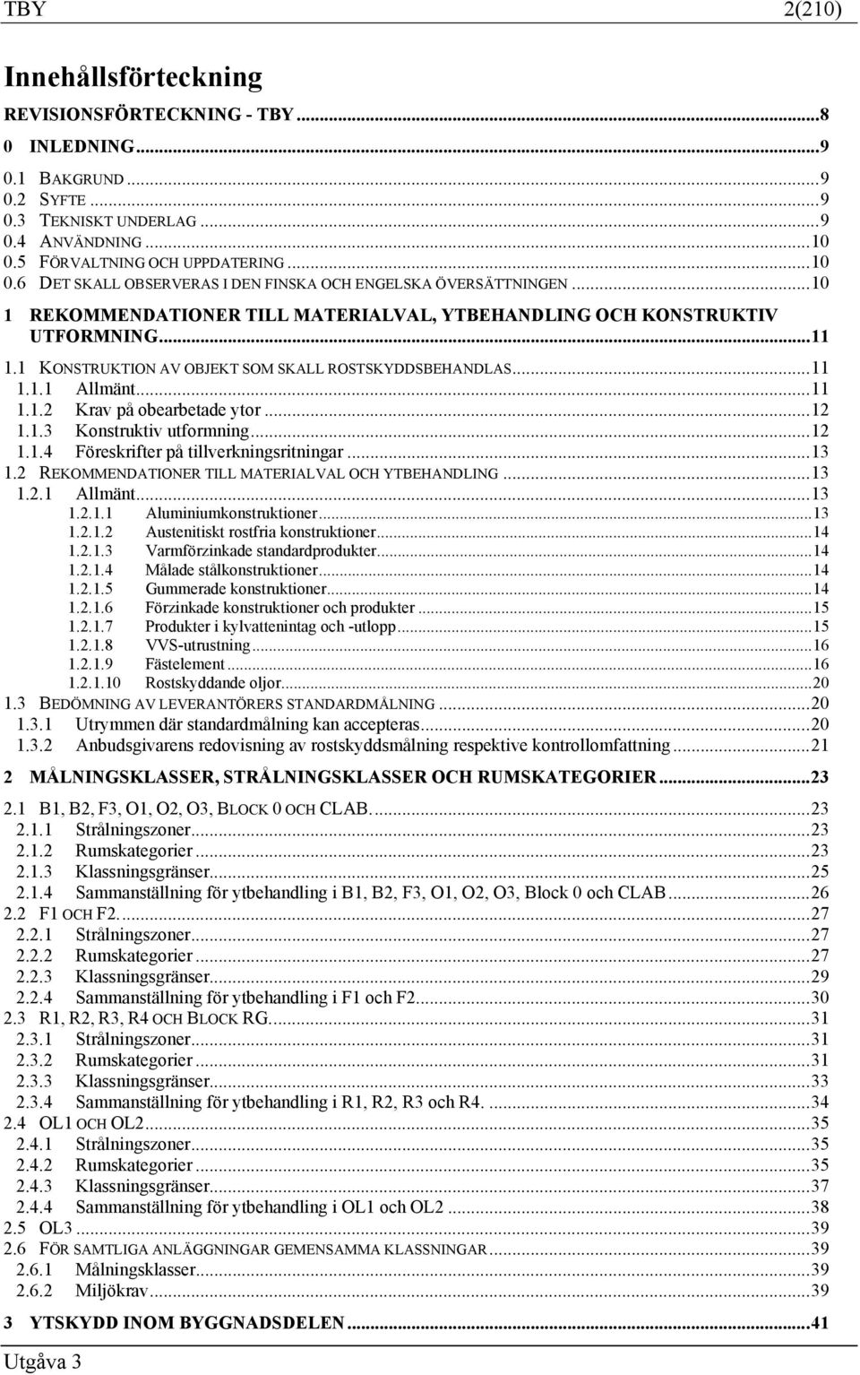 1 KONSTRUKTION AV OBJEKT SOM SKALL ROSTSKYDDSBEHANDLAS... 11 1.1.1 Allmänt... 11 1.1.2 Krav på obearbetade ytor... 12 1.1.3 Konstruktiv utformning... 12 1.1.4 Föreskrifter på tillverkningsritningar.