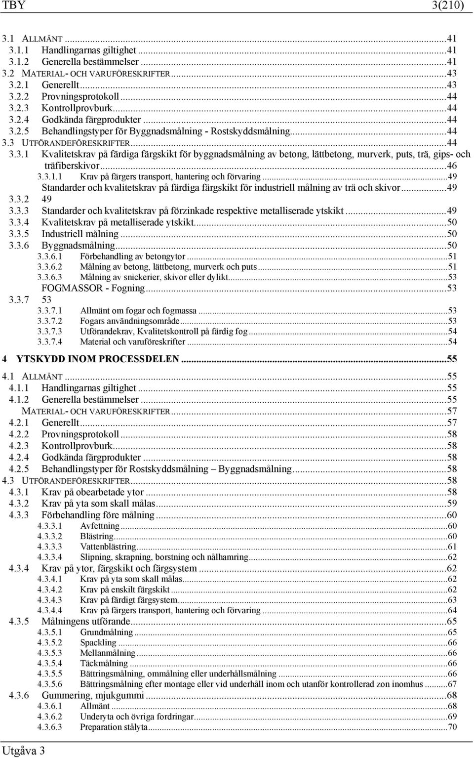 .. 46 3.3.1.1 Krav på färgers transport, hantering och förvaring... 49 Standarder och kvalitetskrav på färdiga färgskikt för industriell målning av trä och skivor... 49 3.3.2 49 3.3.3 Standarder och kvalitetskrav på förzinkade respektive metalliserade ytskikt.