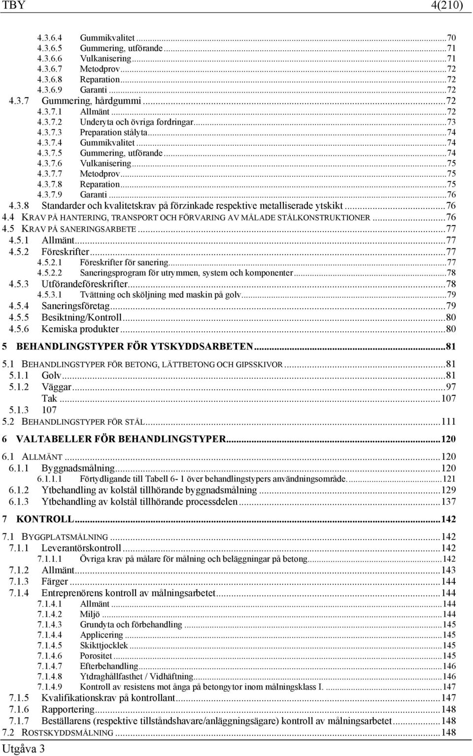 3.7.7 Metodprov... 75 4.3.7.8 Reparation... 75 4.3.7.9 Garanti... 76 4.3.8 Standarder och kvalitetskrav på förzinkade respektive metalliserade ytskikt... 76 4.4 KRAV PÅ HANTERING, TRANSPORT OCH FÖRVARING AV MÅLADE STÅLKONSTRUKTIONER.