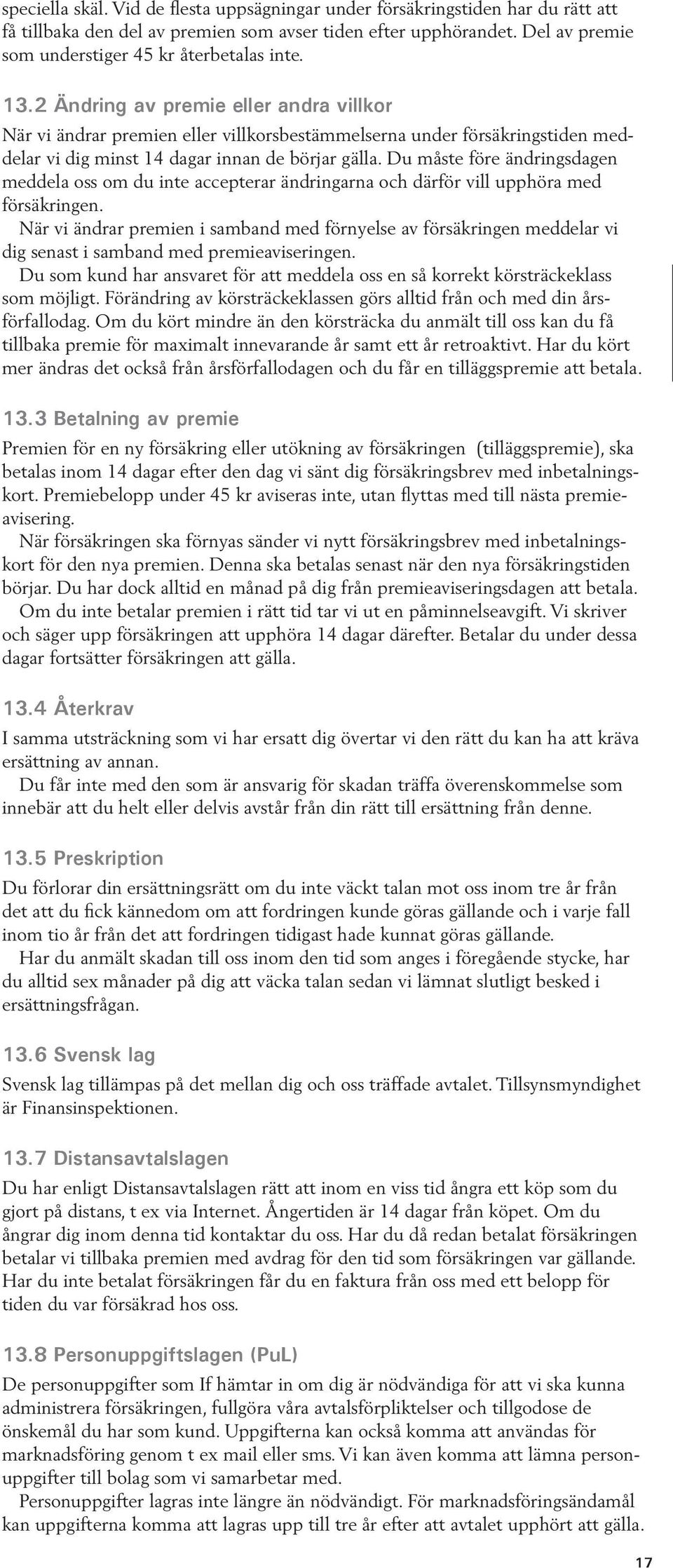 2 Ändring av premie eller andra villkor När vi ändrar premien eller villkorsbestämmelserna under försäkringstiden meddelar vi dig minst 14 dagar innan de börjar gälla.