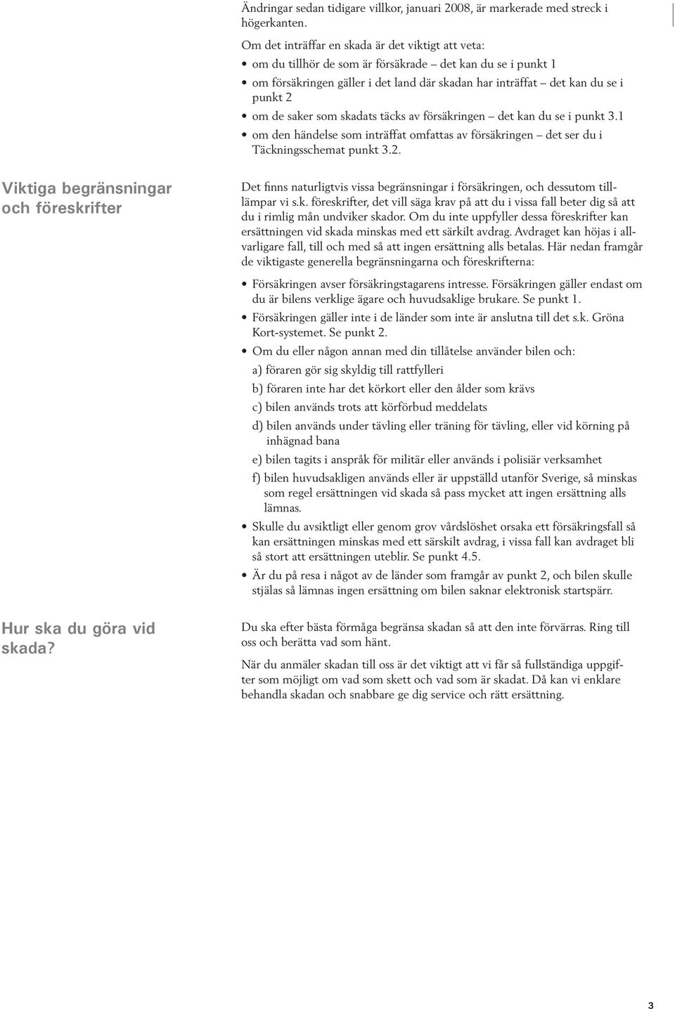 saker som skadats täcks av försäkringen det kan du se i punkt 3.1 om den händelse som inträffat omfattas av försäkringen det ser du i Täckningsschemat punkt 3.2.