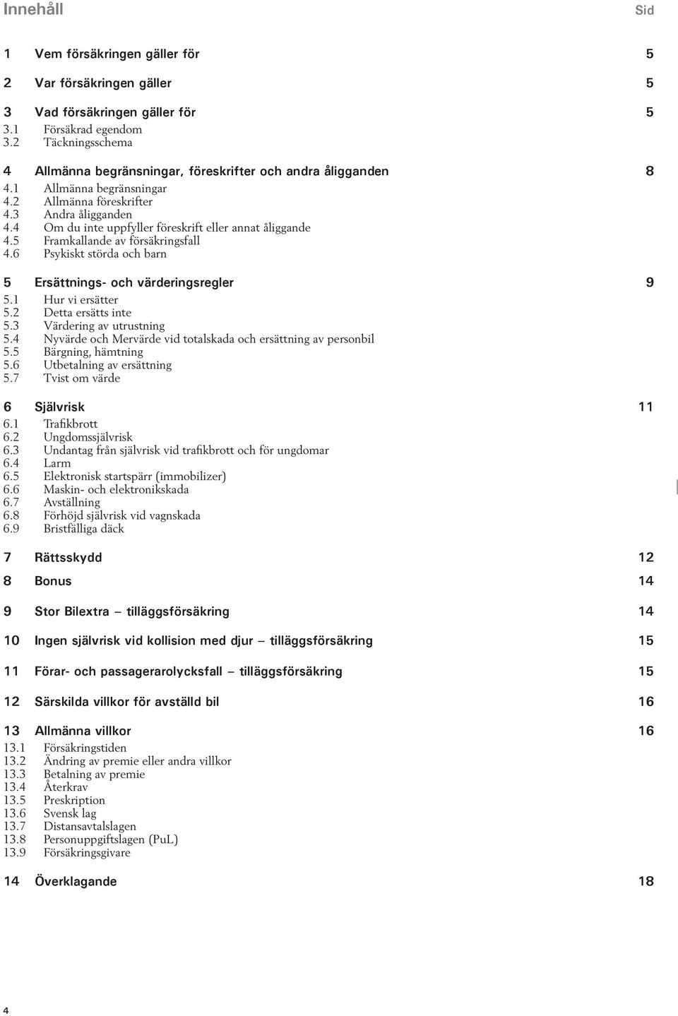 4 Om du inte uppfyller föreskrift eller annat åliggande 4.5 Framkallande av försäkringsfall 4.6 Psykiskt störda och barn 5 Ersättnings- och värderingsregler 9 5.1 Hur vi ersätter 5.