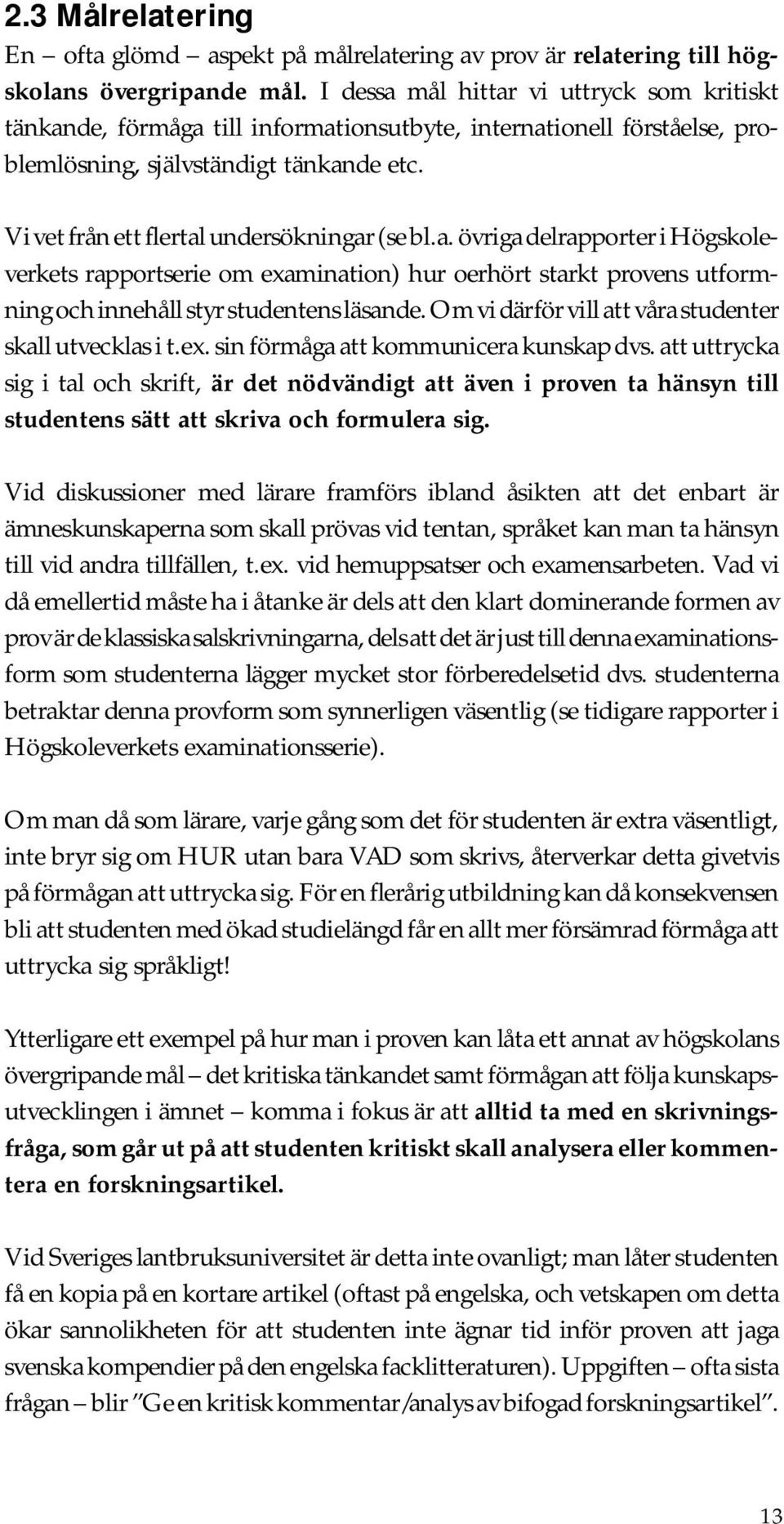 Vi vet från ett flertal undersökningar (se bl.a. övriga delrapporter i Högskoleverkets rapportserie om examination) hur oerhört starkt provens utformning och innehåll styr studentens läsande.