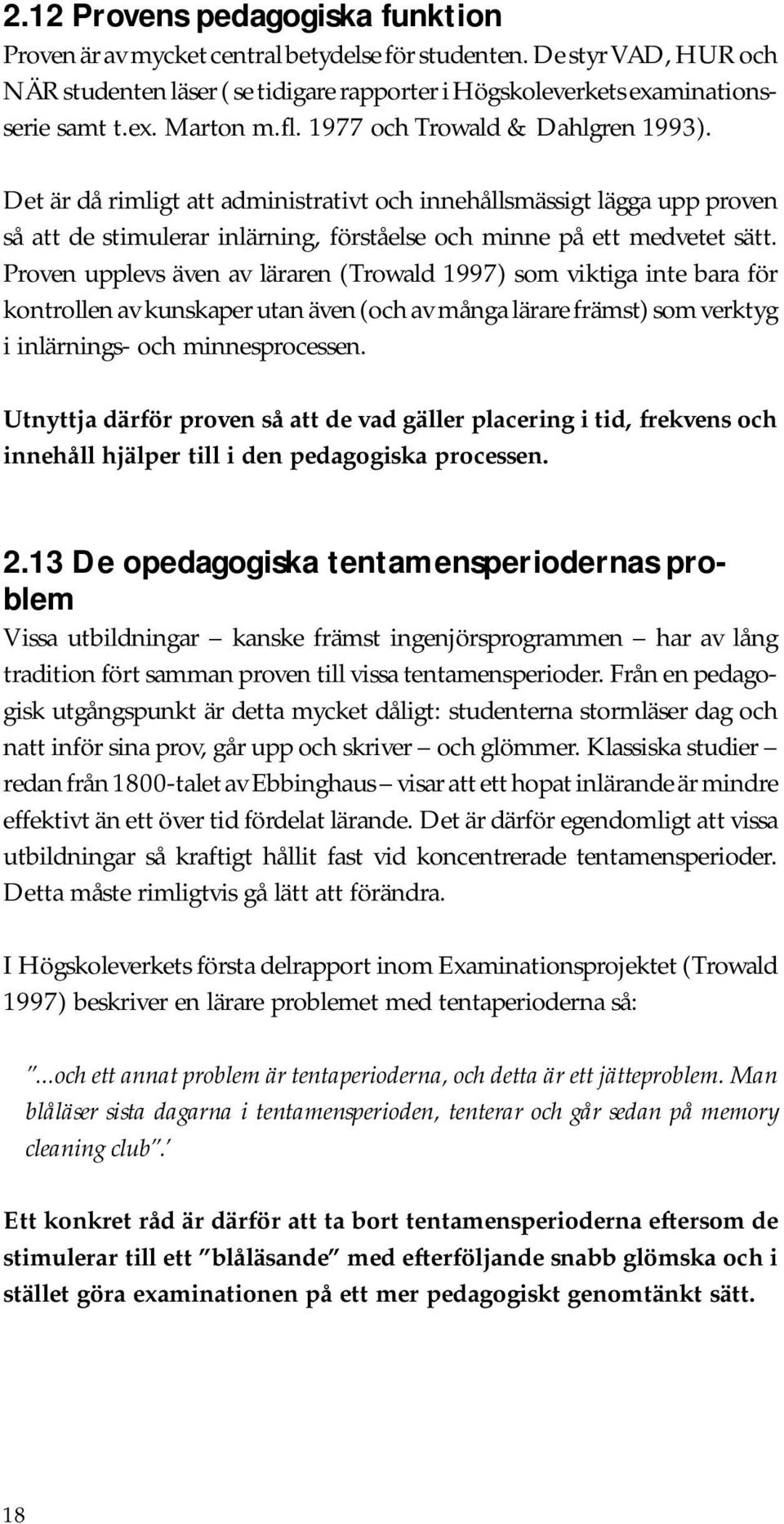 Proven upplevs även av läraren (Trowald 1997) som viktiga inte bara för kontrollen av kunskaper utan även (och av många lärare främst) som verktyg i inlärnings- och minnesprocessen.