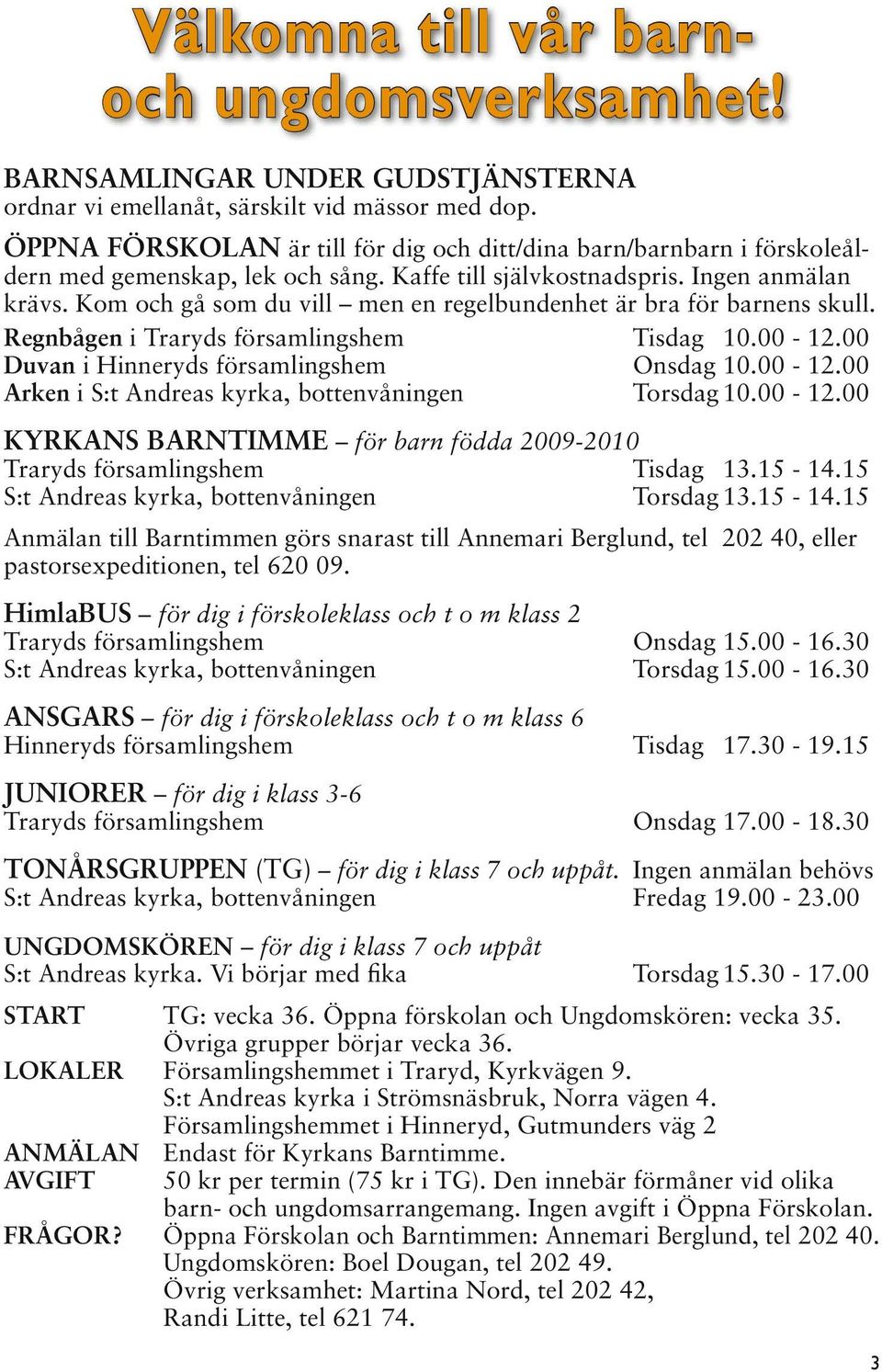 Kom och gå som du vill men en regelbundenhet är bra för barnens skull. Regnbågen i Traryds församlingshem Tisdag 10.00-12.00 Duvan i Hinneryds församlingshem Onsdag 10.00-12.00 Arken i S:t Andreas kyrka, bottenvåningen Torsdag 10.