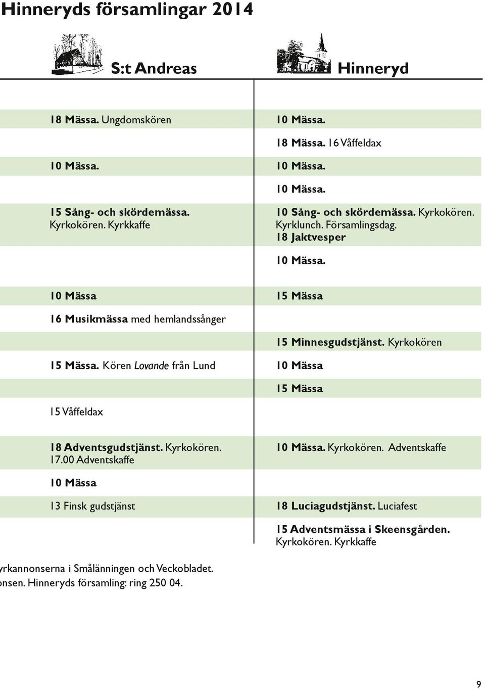 10 Mässa 15 Mässa 16 Musikmässa med hemlandssånger 15 Minnesgudstjänst. Kyrkokören 15 Mässa. Kören Lovande från Lund 10 Mässa 15 Mässa 15 Våffeldax 18 Adventsgudstjänst.