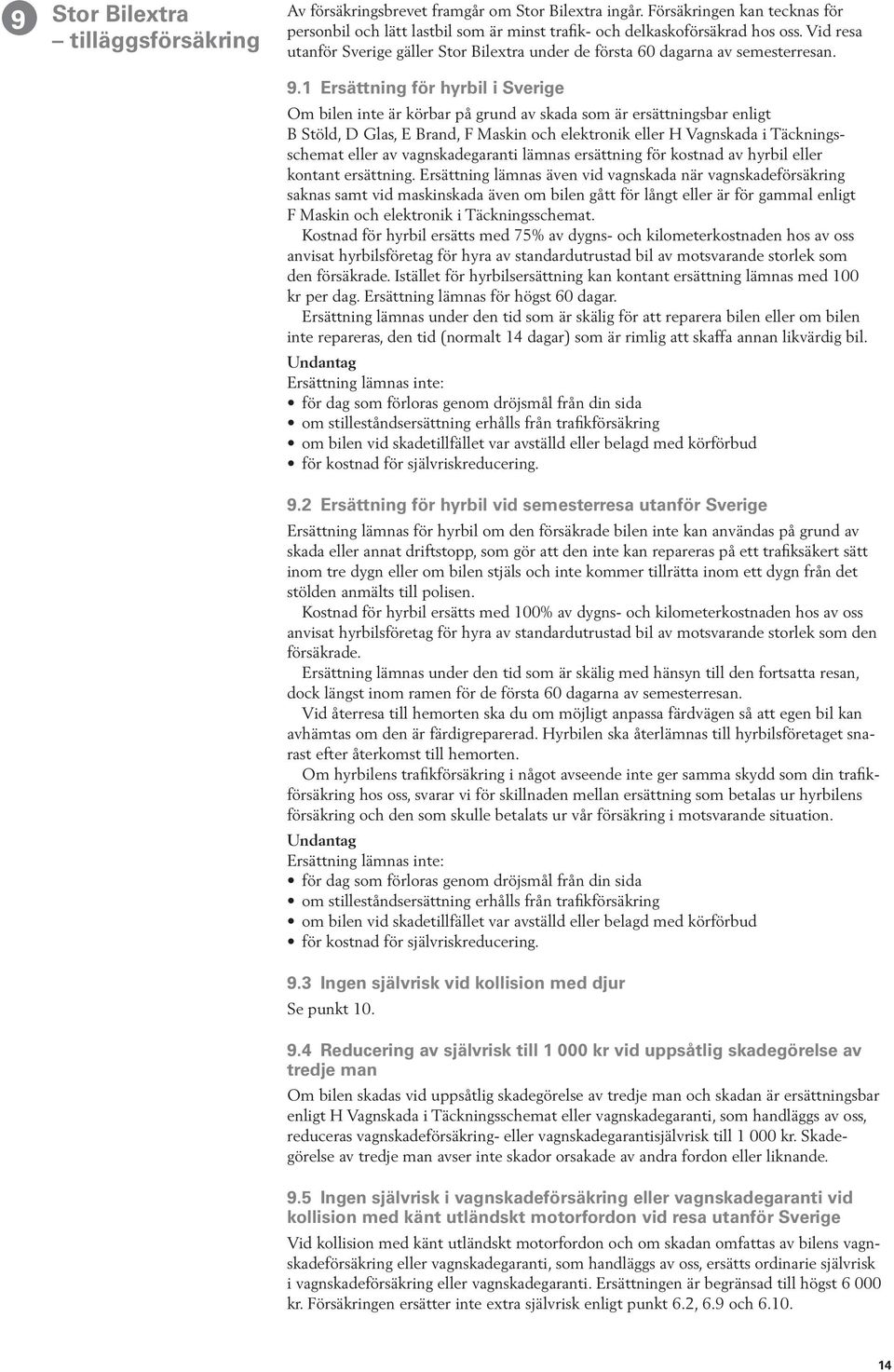 1 Ersättning för hyrbil i Sverige Om bilen inte är körbar på grund av skada som är ersättningsbar enligt B Stöld, D Glas, E Brand, F Maskin och elektronik eller H Vagnskada i Täckningsschemat eller