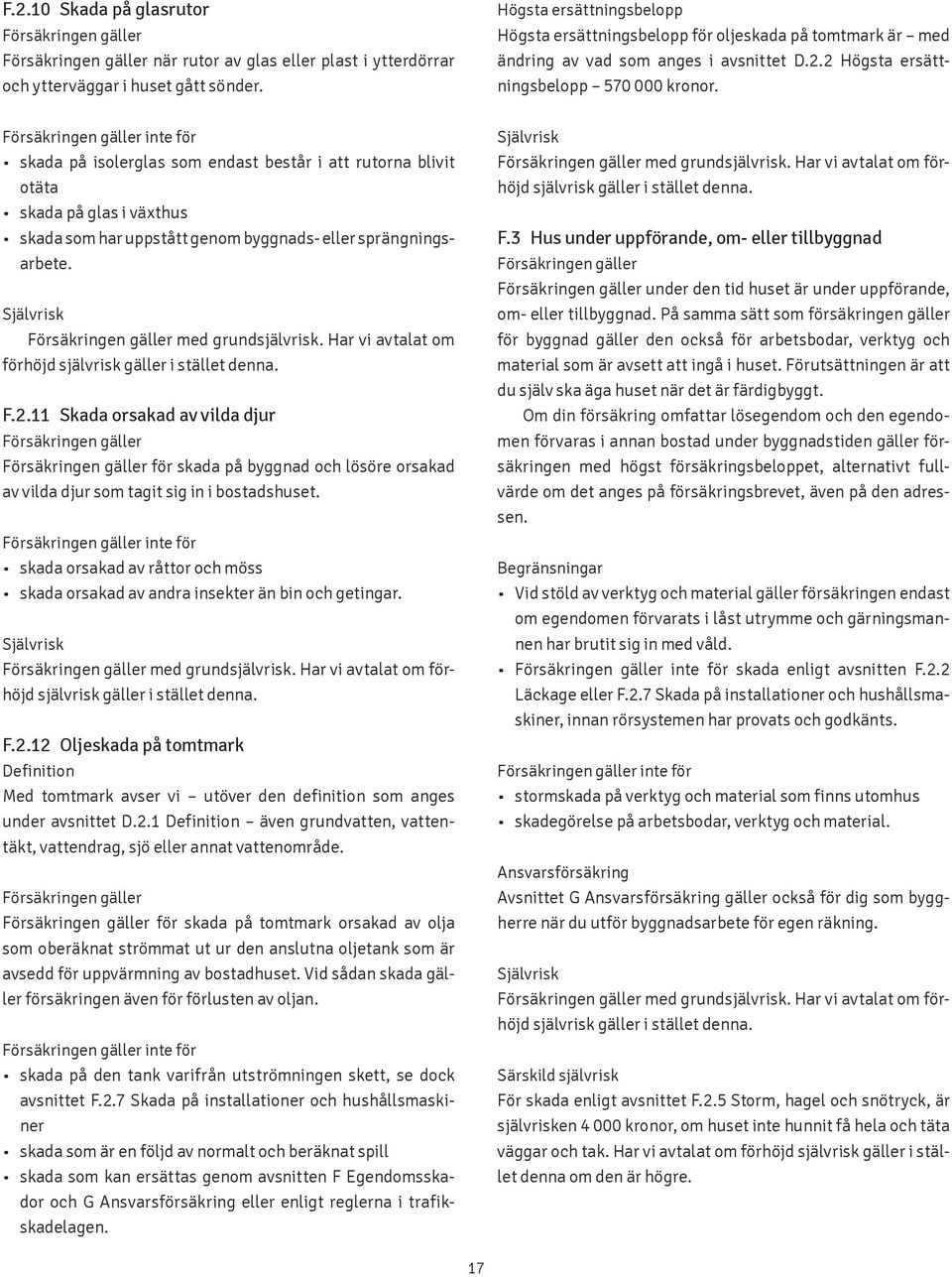 inte för skada på isolerglas som endast består i att rutorna blivit otäta skada på glas i växthus skada som har uppstått genom byggnads- eller sprängningsarbete. Självrisk med grundsjälvrisk.