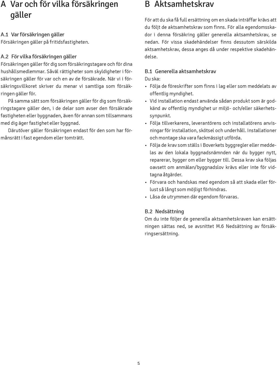 På samma sätt som försäkringen gäller för dig som försäkringstagare gäller den, i de delar som avser den försäkrade fastig heten eller byggnaden, även för annan som tillsammans med dig äger fastighet