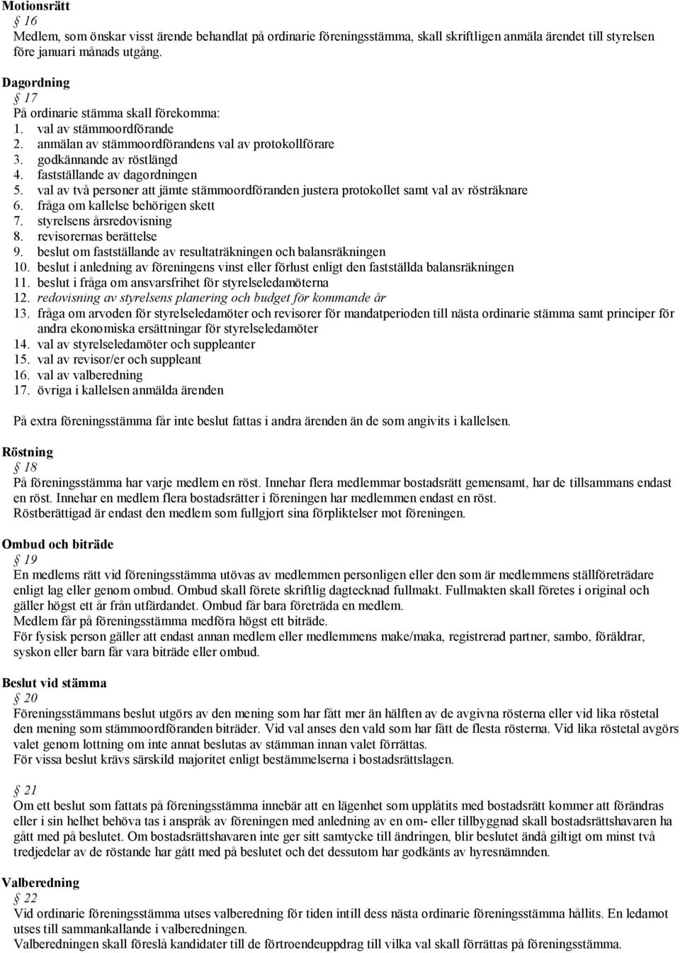 val av två personer att jämte stämmoordföranden justera protokollet samt val av rösträknare 6. fråga om kallelse behörigen skett 7. styrelsens årsredovisning 8. revisorernas berättelse 9.