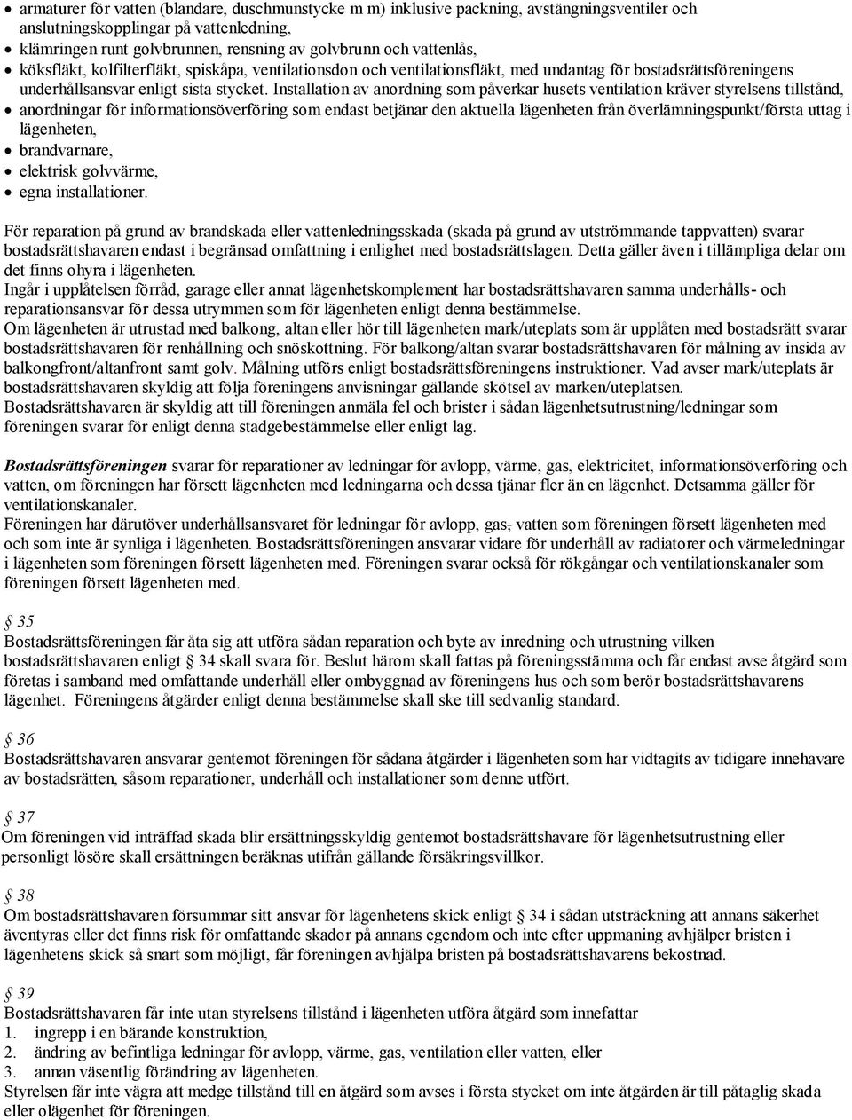 Installation av anordning som påverkar husets ventilation kräver styrelsens tillstånd, anordningar för informationsöverföring som endast betjänar den aktuella lägenheten från överlämningspunkt/första