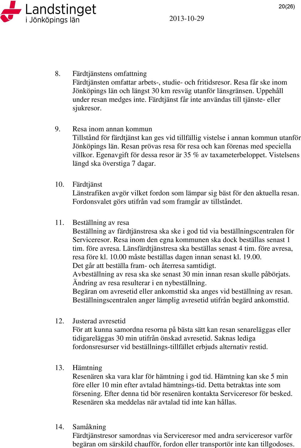 Resa inom annan kommun Tillstånd för färdtjänst kan ges vid tillfällig vistelse i annan kommun utanför Jönköpings län. Resan prövas resa för resa och kan förenas med speciella villkor.