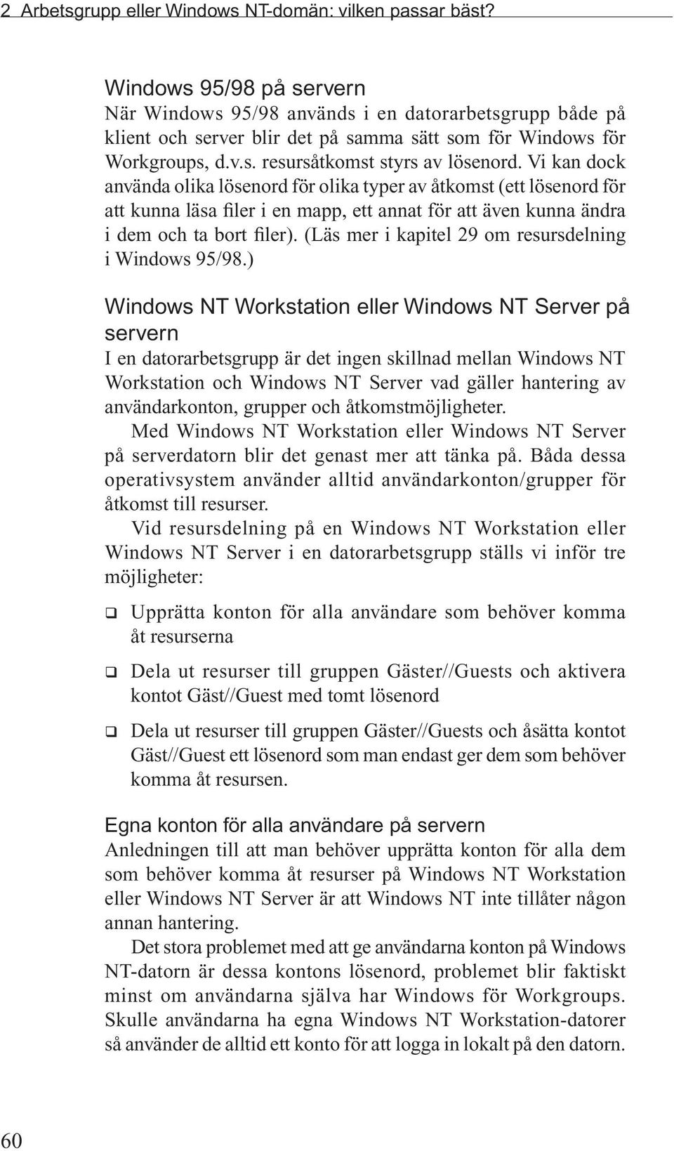 Vi kan dock använda olika lösenord för olika typer av åtkomst (ett lösenord för att kunna läsa filer i en mapp, ett annat för att även kunna ändra i dem och ta bort filer).