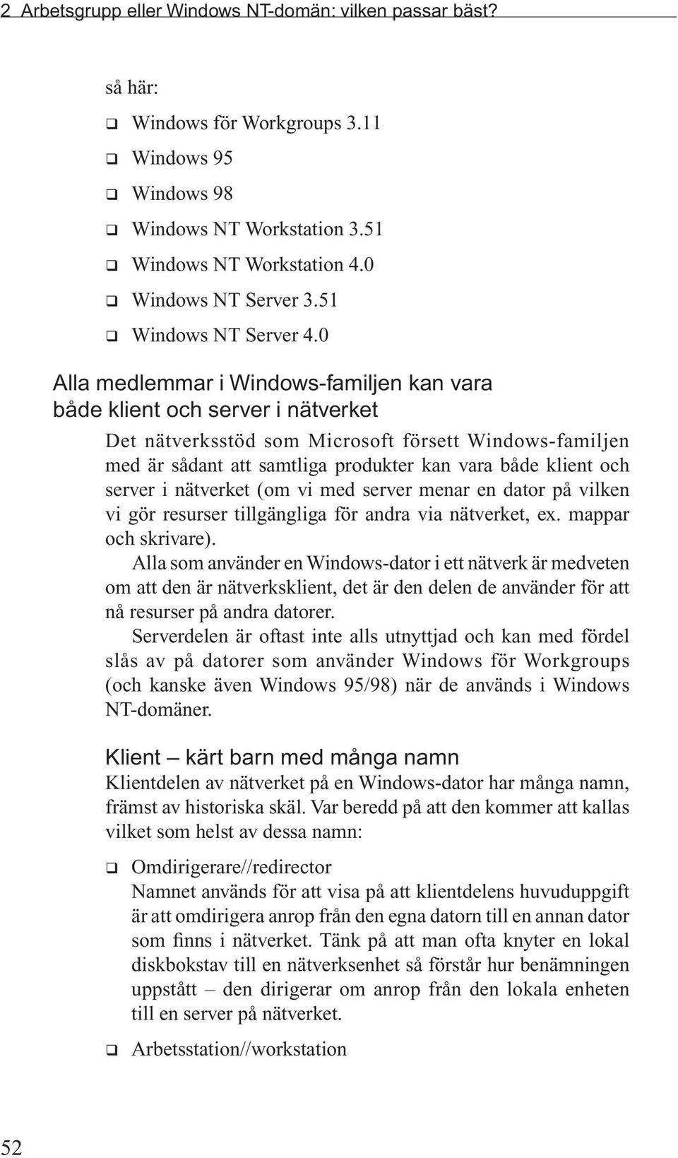 0 Alla medlemmar i Windows-familjen kan vara både klient och server i nätverket Det nätverksstöd som Microsoft försett Windows-familjen med är sådant att samtliga produkter kan vara både klient och