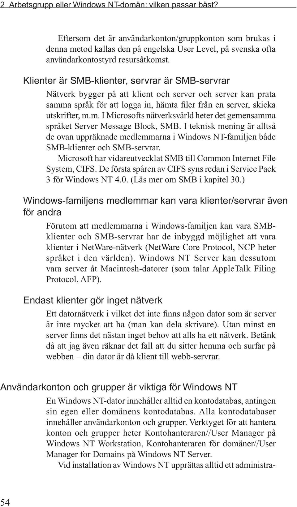 Klienter är SMB-klienter, servrar är SMB-servrar Nätverk bygger på att klient och server och server kan prata samma språk för att logga in, hämta filer från en server, skicka utskrifter, m.m. I Microsofts nätverksvärld heter det gemensamma språket Server Message Block, SMB.