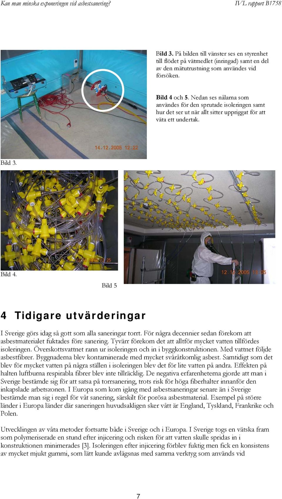 Bild 5 4 Tidigare utvärderingar I Sverige görs idag så gott som alla saneringar torrt. För några decennier sedan förekom att asbestmaterialet fuktades före sanering.