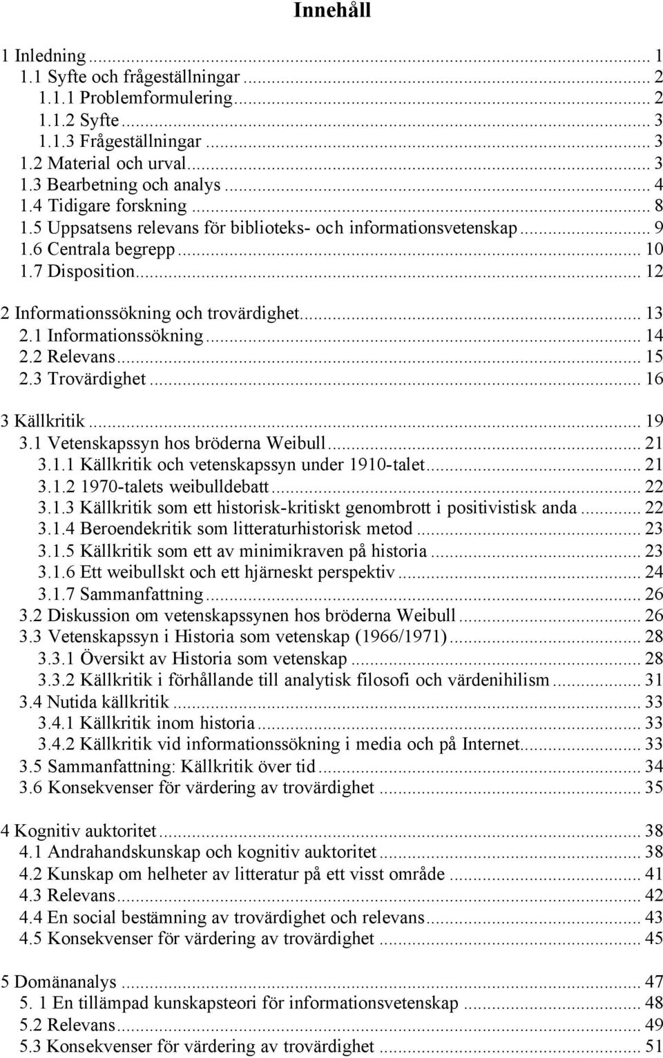 1 Informationssökning... 14 2.2 Relevans... 15 2.3 Trovärdighet... 16 3 Källkritik... 19 3.1 Vetenskapssyn hos bröderna Weibull... 21 3.1.1 Källkritik och vetenskapssyn under 1910-talet... 21 3.1.2 1970-talets weibulldebatt.