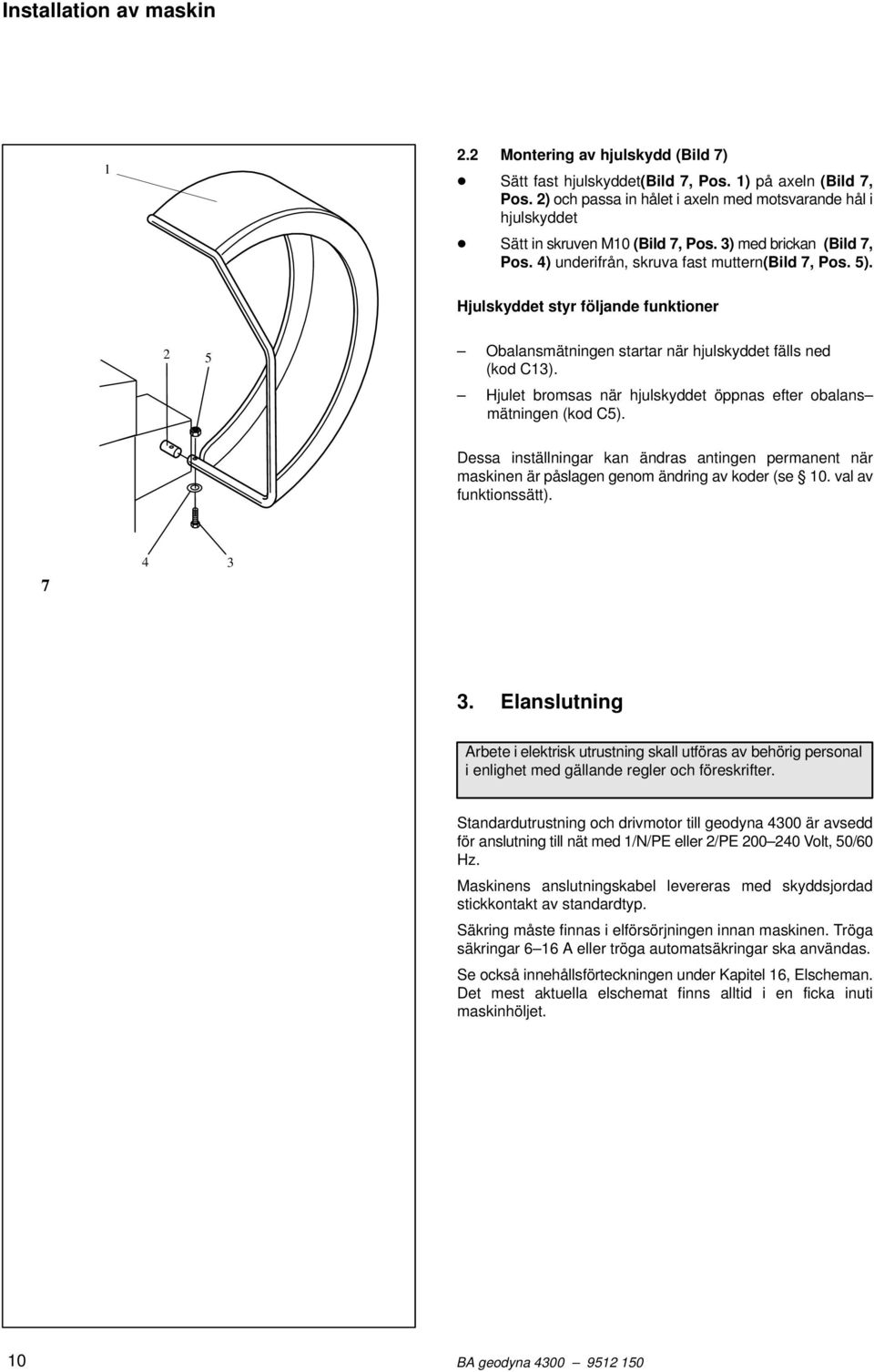 Hjulskyddet styr följande funktioner 2 5 Obalansmätningen startar när hjulskyddet fälls ned (kod C13). Hjulet bromsas när hjulskyddet öppnas efter obalans mätningen (kod C5).