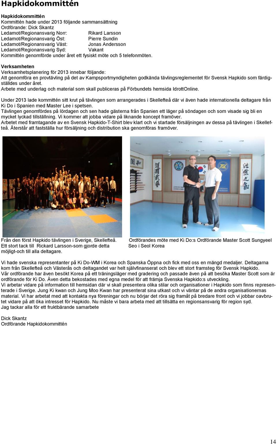 Verksamheten Verksamhetsplanering för 2013 innebar följande: Att genomföra en provtävling på det av Kampsportmyndigheten godkända tävlingsreglementet för Svensk Hapkido som färdigställdes under året.