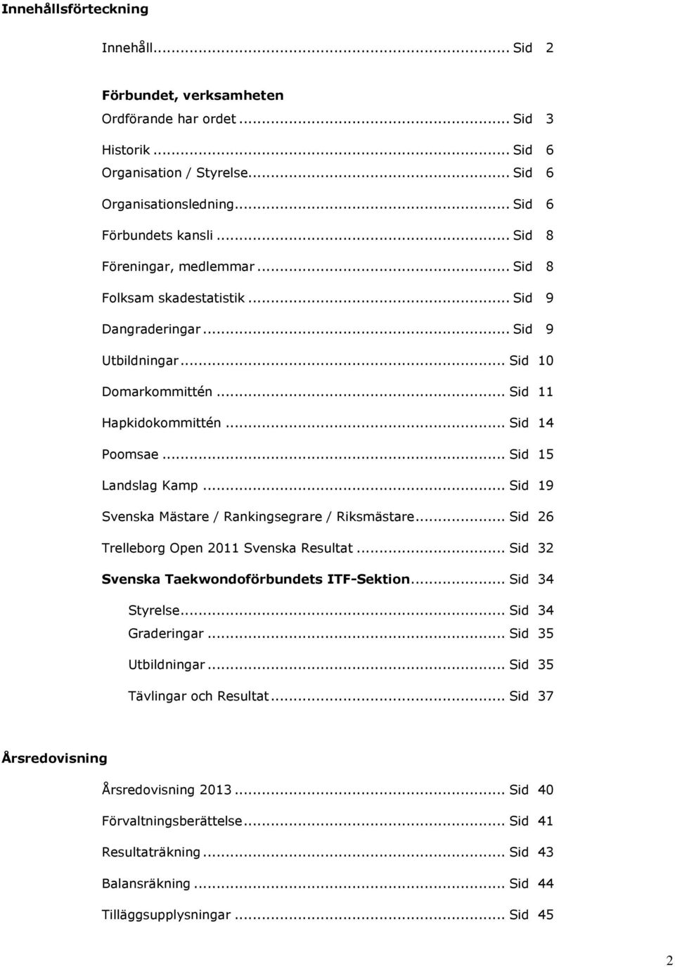 .. Sid 14 Poomsae... Sid 15 Landslag Kamp... Sid 19 Svenska Mästare / Rankingsegrare / Riksmästare... Sid 26 Trelleborg Open 2011 Svenska Resultat... Sid 32 Svenska Taekwondoförbundets ITFSektion.