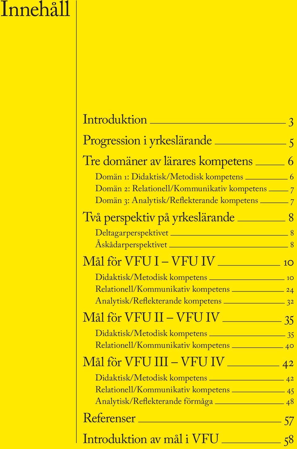 kompetens 10 Relationell/Kommunikativ kompetens 24 Analytisk/Reflekterande kompetens 32 Mål för VFU II VFU IV 35 Didaktisk/Metodisk kompetens 35 Relationell/Kommunikativ